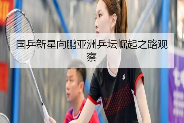 国乒新星向鹏亚洲乒坛崛起之路观察 | shaba